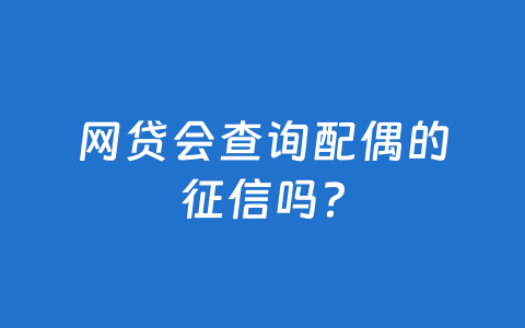 网贷会查询配偶的征信吗？