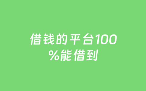 借钱的平台100%能借到