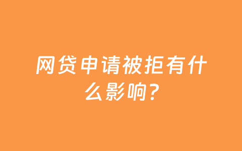 网贷申请被拒有什么影响？