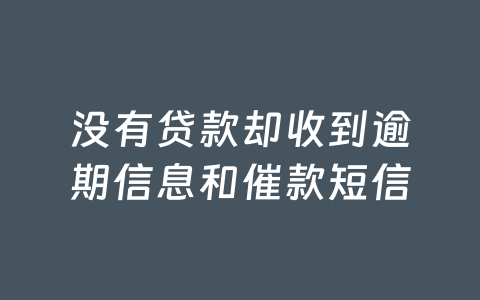 没有贷款却收到逾期信息和催款短信