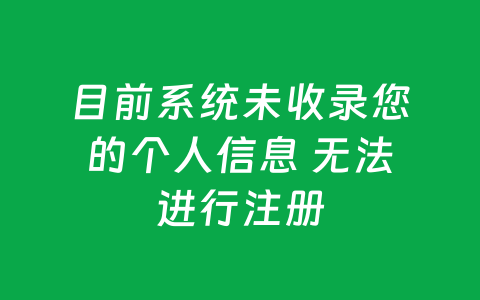 目前系统未收录您的个人信息 无法进行注册