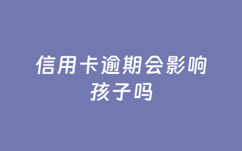 信用卡逾期会影响孩子吗