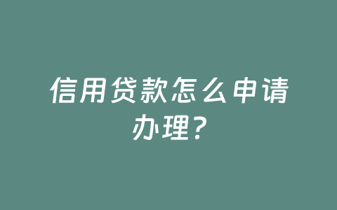 信用贷款怎么申请办理？