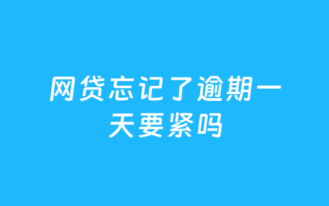 网贷忘记了逾期一天要紧吗