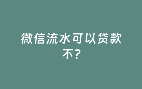 微信流水可以贷款不？