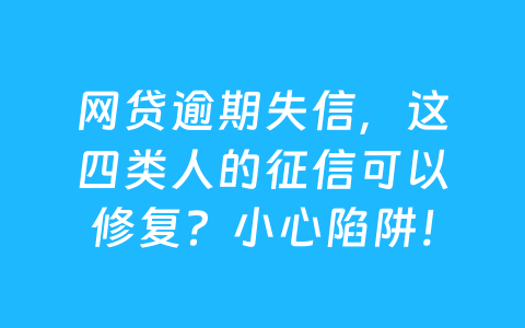 网贷逾期失信，这四类人的征信可以修复？小心陷阱！