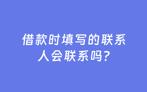 借款时填写的联系人会联系吗？