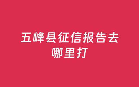 五峰县征信报告去哪里打