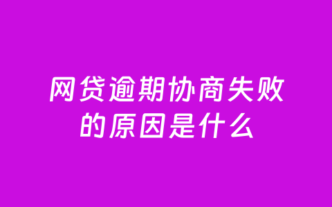 网贷逾期协商失败的原因是什么