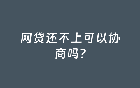 网贷还不上可以协商吗？