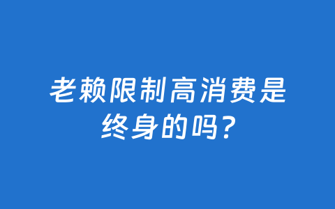 老赖限制高消费是终身的吗？