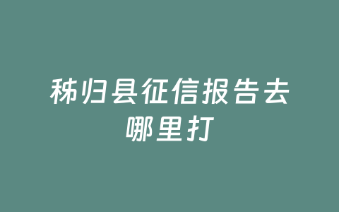 秭归县征信报告去哪里打