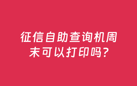 征信自助查询机周末可以打印吗？