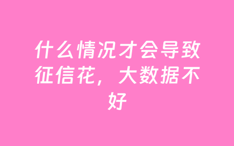 什么情况才会导致征信花，大数据不好