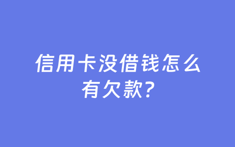 信用卡没借钱怎么有欠款?