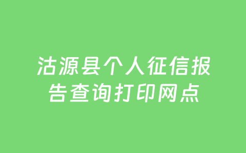 沽源县个人征信报告查询打印网点