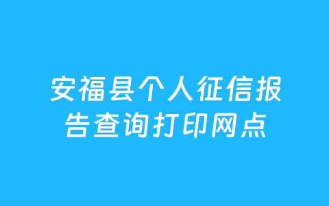 安福县个人征信报告查询打印网点