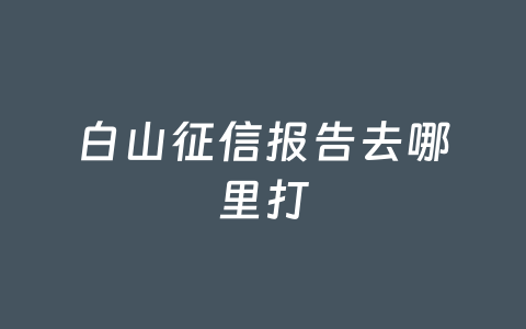 白山征信报告去哪里打
