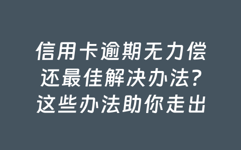 信用卡逾期无力偿还最佳解决办法？这些办法助你走出困境