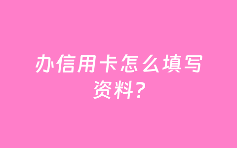 办信用卡怎么填写资料？