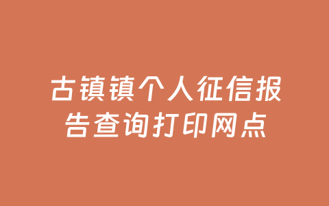 古镇镇个人征信报告查询打印网点