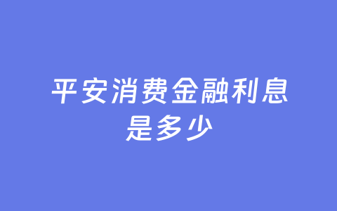 平安消费金融利息是多少