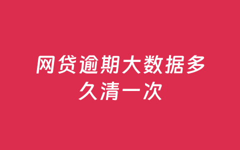 网贷逾期大数据多久清一次