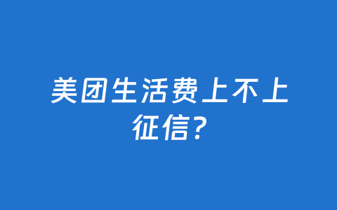 美团生活费上不上征信？