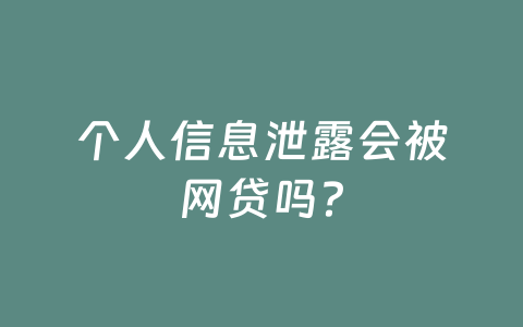 个人信息泄露会被网贷吗？