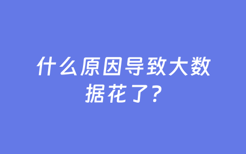 什么原因导致大数据花了?