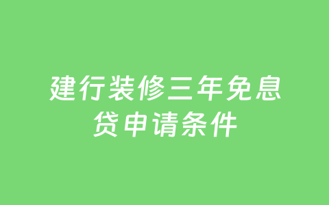 建行装修三年免息贷申请条件