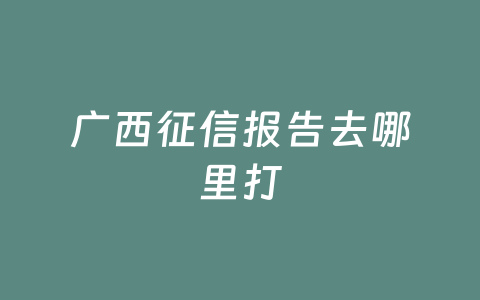 广西征信报告去哪里打