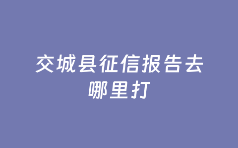 交城县征信报告去哪里打