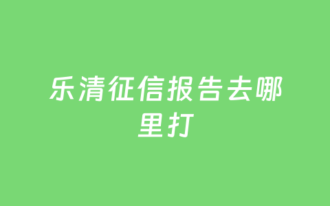 乐清征信报告去哪里打