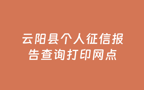 云阳县个人征信报告查询打印网点