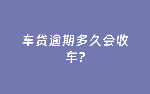 车贷逾期多久会收车？