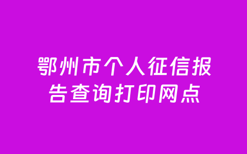 鄂州市个人征信报告查询打印网点