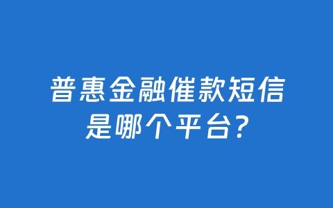 普惠金融催款短信是哪个平台？