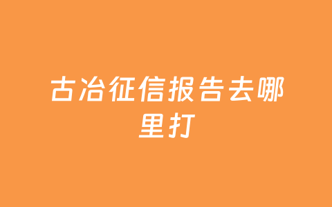 古冶征信报告去哪里打