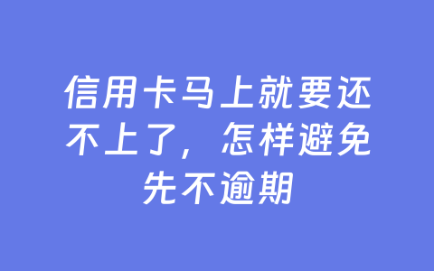 信用卡马上就要还不上了，怎样避免先不逾期