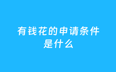 有钱花的申请条件是什么