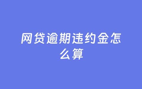 网贷逾期违约金怎么算