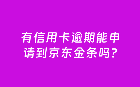 有信用卡逾期能申请到京东金条吗?