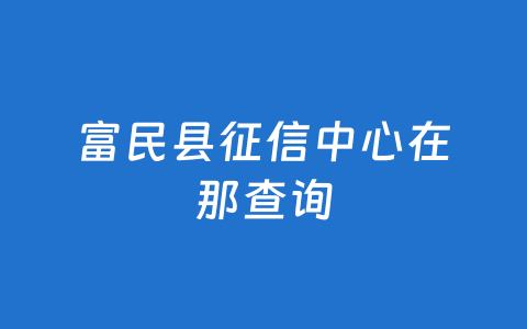 富民县征信中心在那查询