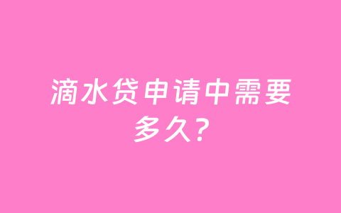 滴水贷申请中需要多久？