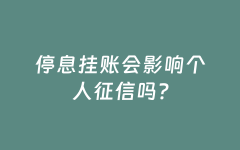 停息挂账会影响个人征信吗?