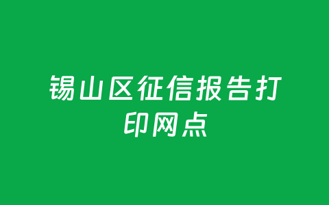 锡山区征信报告打印网点