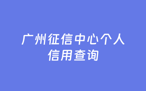 广州征信中心个人信用查询