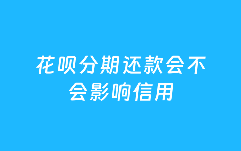 花呗分期还款会不会影响信用