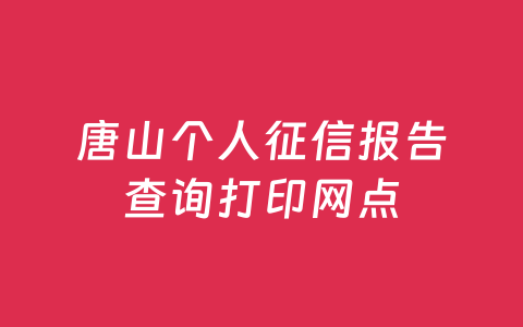 唐山个人征信报告查询打印网点